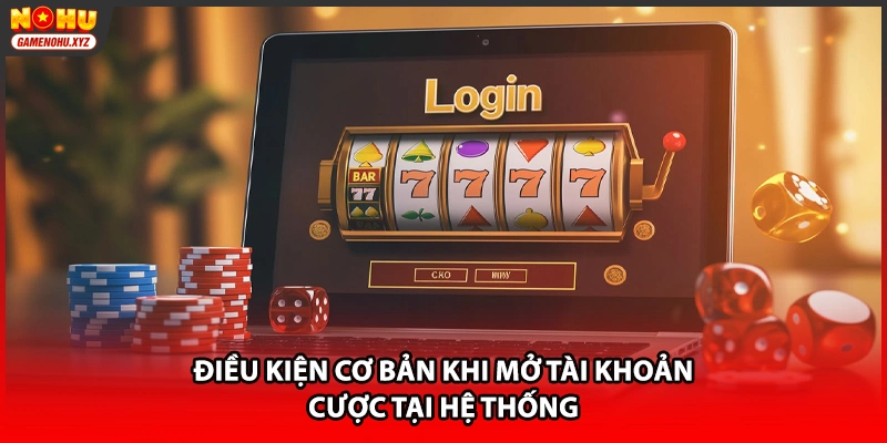 Điều kiện cơ bản khi mở tài khoản cược tại hệ thống