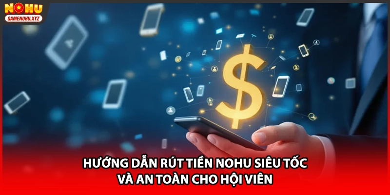 Hướng Dẫn Rút Tiền NOHU Siêu Tốc Và An Toàn Cho Hội Viên